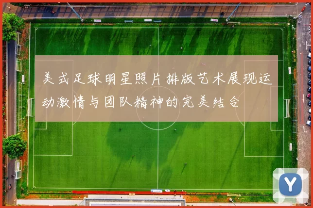 美式足球明星照片排版艺术展现运动激情与团队精神的完美结合