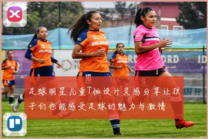 足球明星儿童T恤设计灵感分享让孩子们也能感受足球的魅力与激情