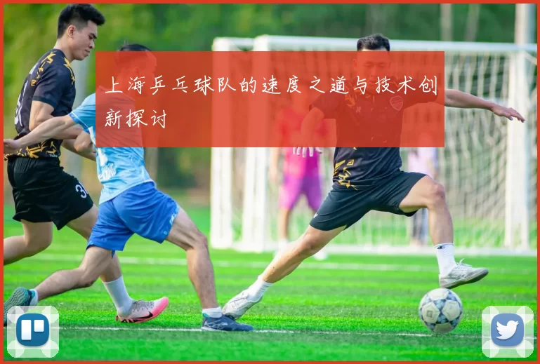 上海乒乓球队的速度之道与技术创新探讨
