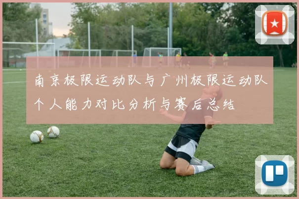 南京极限运动队与广州极限运动队个人能力对比分析与赛后总结