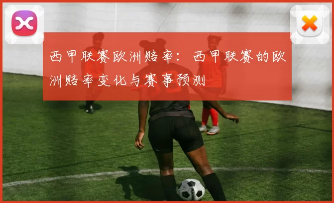 西甲联赛欧洲赔率：西甲联赛的欧洲赔率变化与赛事预测