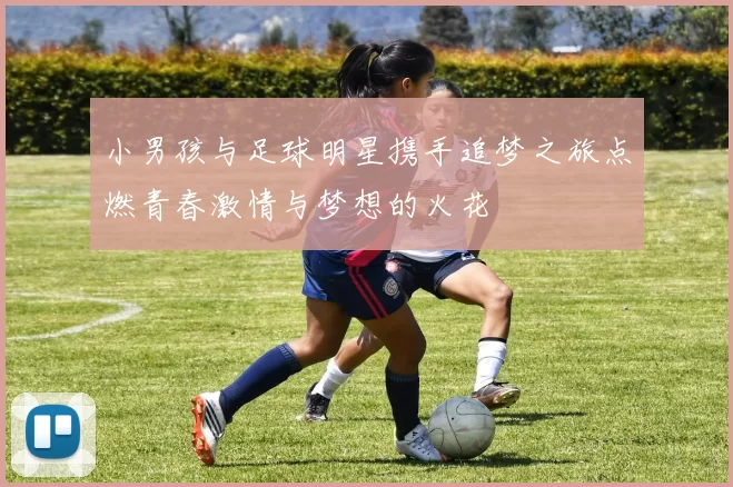 小男孩与足球明星携手追梦之旅点燃青春激情与梦想的火花