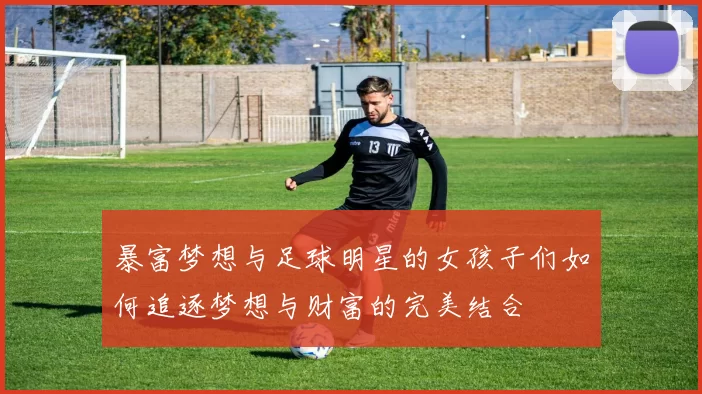 暴富梦想与足球明星的女孩子们如何追逐梦想与财富的完美结合
